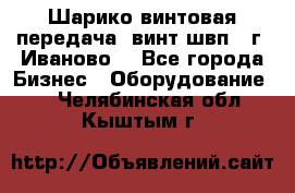 Шарико винтовая передача, винт швп  (г. Иваново) - Все города Бизнес » Оборудование   . Челябинская обл.,Кыштым г.